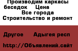 Производим каркасы беседок. › Цена ­ 22 000 - Все города Строительство и ремонт » Другое   . Адыгея респ.